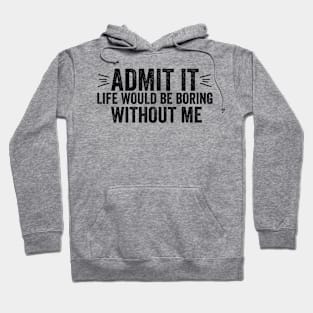 Funny Saying Quote Admit It Life Would Be Boring Without Me Hoodie